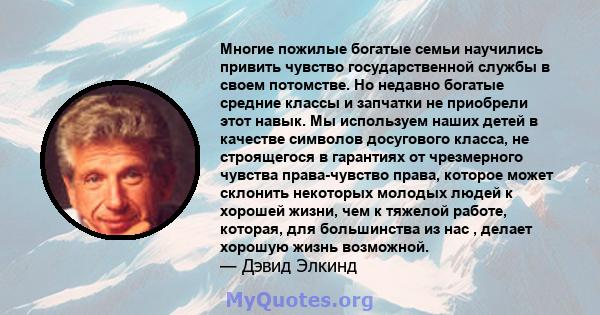 Многие пожилые богатые семьи научились привить чувство государственной службы в своем потомстве. Но недавно богатые средние классы и запчатки не приобрели этот навык. Мы используем наших детей в качестве символов