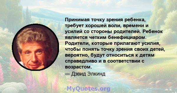 Принимая точку зрения ребенка, требует хорошей воли, времени и усилий со стороны родителей. Ребенок является четким бенефициаром. Родители, которые прилагают усилия, чтобы понять точку зрения своих детей, вероятно,