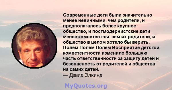 Современные дети были значительно менее невинными, чем родители, и предполагалось более крупное общество, и постмодернистские дети менее компетентны, чем их родители, и общество в целом хотело бы верить. Полем Полем