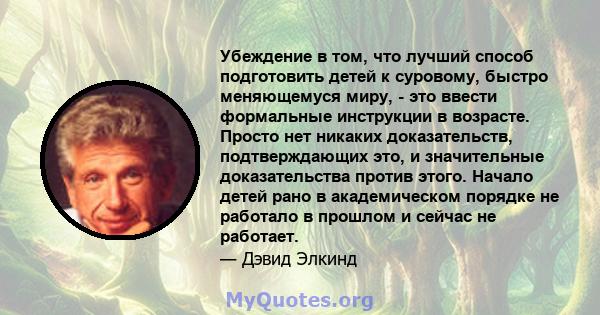 Убеждение в том, что лучший способ подготовить детей к суровому, быстро меняющемуся миру, - это ввести формальные инструкции в возрасте. Просто нет никаких доказательств, подтверждающих это, и значительные