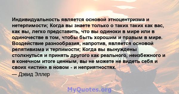 Индивидуальность является основой этноцентризма и нетерпимости; Когда вы знаете только о таких таких как вас, как вы, легко представить, что вы одиноки в мире или в одиночестве в том, чтобы быть хорошим и правым в мире. 