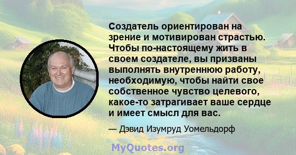 Создатель ориентирован на зрение и мотивирован страстью. Чтобы по-настоящему жить в своем создателе, вы призваны выполнять внутреннюю работу, необходимую, чтобы найти свое собственное чувство целевого, какое-то