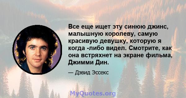 Все еще ищет эту синюю джинс, малышную королеву, самую красивую девушку, которую я когда -либо видел. Смотрите, как она встряхнет на экране фильма, Джимми Дин.