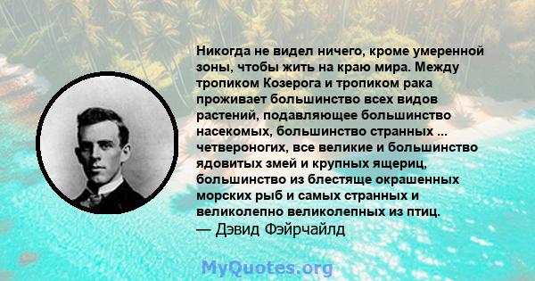 Никогда не видел ничего, кроме умеренной зоны, чтобы жить на краю мира. Между тропиком Козерога и тропиком рака проживает большинство всех видов растений, подавляющее большинство насекомых, большинство странных ...