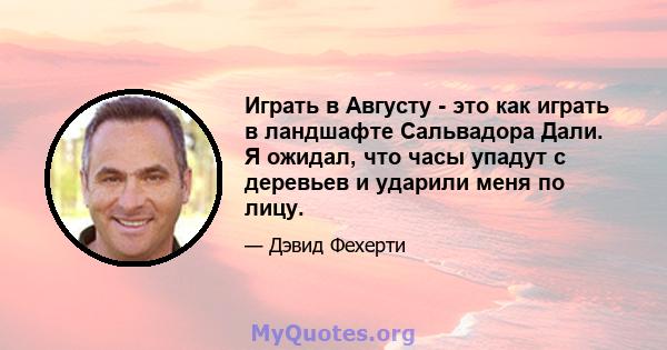 Играть в Августу - это как играть в ландшафте Сальвадора Дали. Я ожидал, что часы упадут с деревьев и ударили меня по лицу.