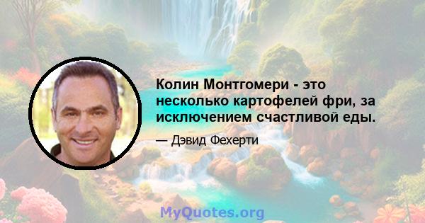 Колин Монтгомери - это несколько картофелей фри, за исключением счастливой еды.