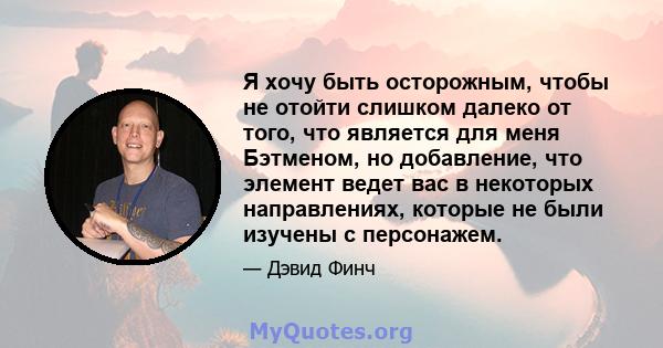 Я хочу быть осторожным, чтобы не отойти слишком далеко от того, что является для меня Бэтменом, но добавление, что элемент ведет вас в некоторых направлениях, которые не были изучены с персонажем.