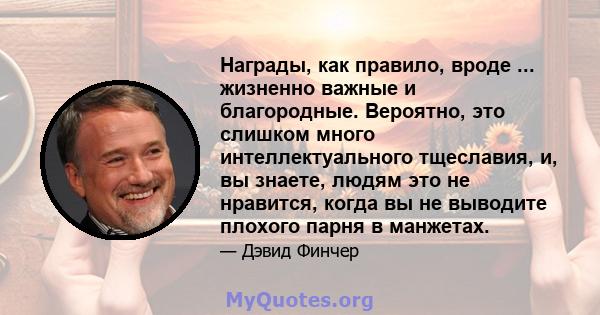 Награды, как правило, вроде ... жизненно важные и благородные. Вероятно, это слишком много интеллектуального тщеславия, и, вы знаете, людям это не нравится, когда вы не выводите плохого парня в манжетах.