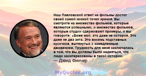 Наш Павловский ответ на фильмы достиг своей самой низкой точки зрения. Вы смотрите на множество фильмов, которые являются успешными, и множество фильмов, которые студии сдерживают примеры, и вы говорите: «Боже мой, это