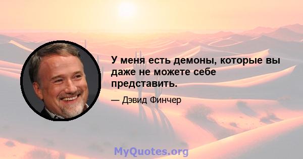 У меня есть демоны, которые вы даже не можете себе представить.