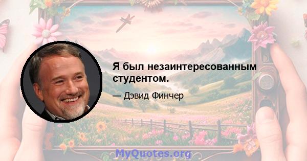 Я был незаинтересованным студентом.