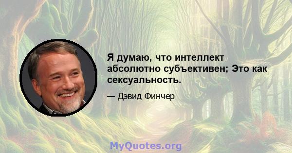 Я думаю, что интеллект абсолютно субъективен; Это как сексуальность.