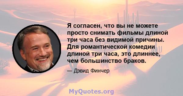 Я согласен, что вы не можете просто снимать фильмы длиной три часа без видимой причины. Для романтической комедии длиной три часа, это длиннее, чем большинство браков.