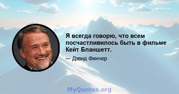 Я всегда говорю, что всем посчастливилось быть в фильме Кейт Бланшетт.