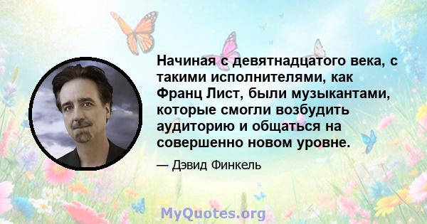 Начиная с девятнадцатого века, с такими исполнителями, как Франц Лист, были музыкантами, которые смогли возбудить аудиторию и общаться на совершенно новом уровне.