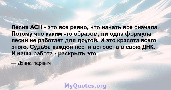 Песня ACH - это все равно, что начать все сначала. Потому что каким -то образом, ни одна формула песни не работает для другой. И это красота всего этого. Судьба каждой песни встроена в свою ДНК. И наша работа - раскрыть 