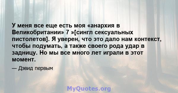 У меня все еще есть моя «анархия в Великобритании» 7 »[сингл сексуальных пистолетов]. Я уверен, что это дало нам контекст, чтобы подумать, а также своего рода удар в задницу. Но мы все много лет играли в этот момент.