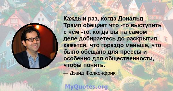 Каждый раз, когда Дональд Трамп обещает что -то выступить с чем -то, когда вы на самом деле добираетесь до раскрытия, кажется, что гораздо меньше, что было обещано для прессы и особенно для общественности, чтобы понять.