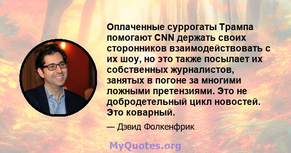 Оплаченные суррогаты Трампа помогают CNN держать своих сторонников взаимодействовать с их шоу, но это также посылает их собственных журналистов, занятых в погоне за многими ложными претензиями. Это не добродетельный