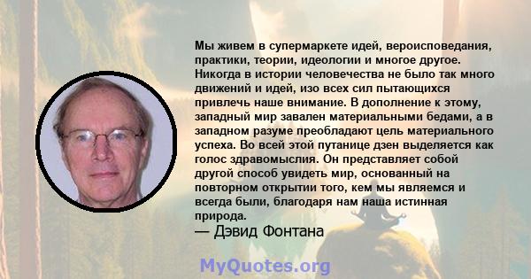 Мы живем в супермаркете идей, вероисповедания, практики, теории, идеологии и многое другое. Никогда в истории человечества не было так много движений и идей, изо всех сил пытающихся привлечь наше внимание. В дополнение