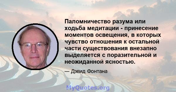 Паломничество разума или ходьба медитации - принесение моментов освещения, в которых чувство отношения к остальной части существования внезапно выделяется с поразительной и неожиданной ясностью.