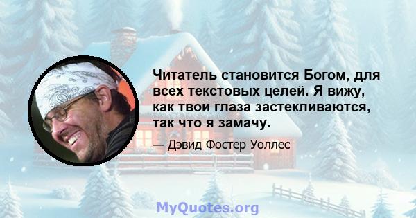 Читатель становится Богом, для всех текстовых целей. Я вижу, как твои глаза застекливаются, так что я замачу.