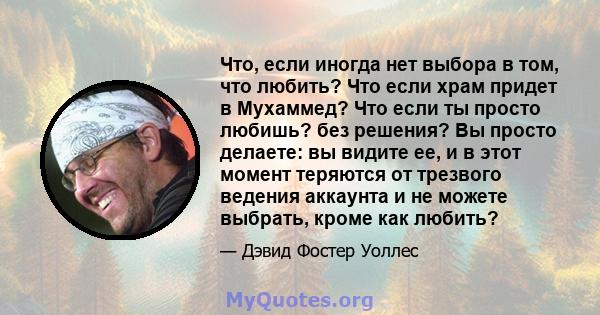 Что, если иногда нет выбора в том, что любить? Что если храм придет в Мухаммед? Что если ты просто любишь? без решения? Вы просто делаете: вы видите ее, и в этот момент теряются от трезвого ведения аккаунта и не можете