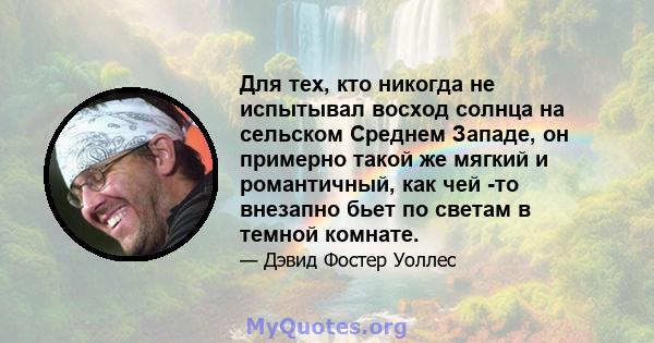 Для тех, кто никогда не испытывал восход солнца на сельском Среднем Западе, он примерно такой же мягкий и романтичный, как чей -то внезапно бьет по светам в темной комнате.