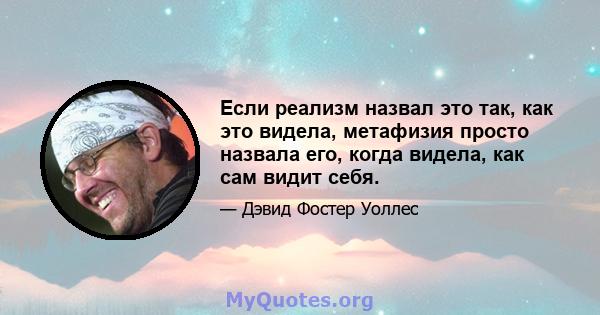 Если реализм назвал это так, как это видела, метафизия просто назвала его, когда видела, как сам видит себя.