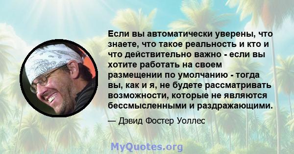 Если вы автоматически уверены, что знаете, что такое реальность и кто и что действительно важно - если вы хотите работать на своем размещении по умолчанию - тогда вы, как и я, не будете рассматривать возможности,