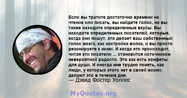 Если вы тратите достаточно времени на чтение или писать, вы найдете голос, но вы также находите определенные вкусы. Вы находите определенных писателей, которые, когда они пишут, это делает ваш собственный голос мозга,