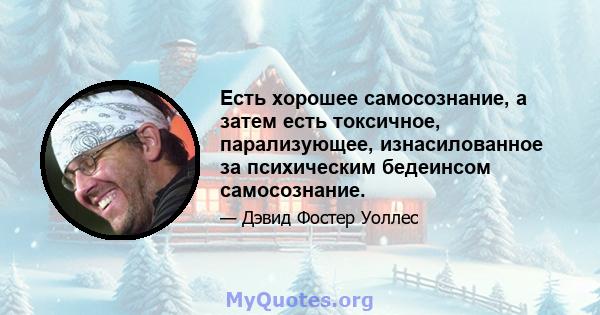 Есть хорошее самосознание, а затем есть токсичное, парализующее, изнасилованное за психическим бедеинсом самосознание.