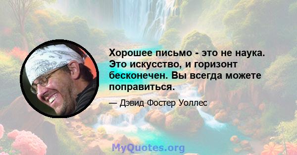 Хорошее письмо - это не наука. Это искусство, и горизонт бесконечен. Вы всегда можете поправиться.