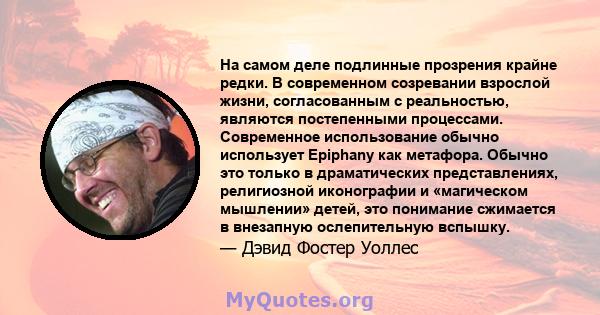 На самом деле подлинные прозрения крайне редки. В современном созревании взрослой жизни, согласованным с реальностью, являются постепенными процессами. Современное использование обычно использует Epiphany как метафора.