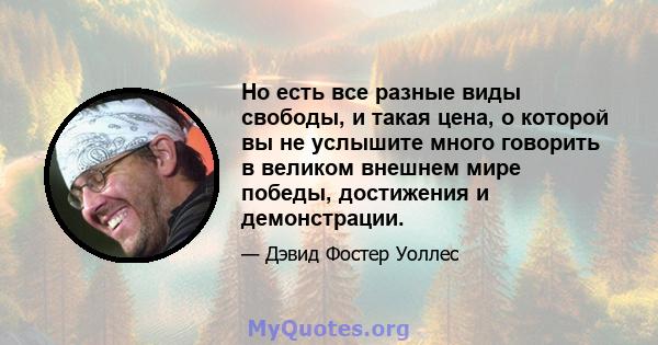 Но есть все разные виды свободы, и такая цена, о которой вы не услышите много говорить в великом внешнем мире победы, достижения и демонстрации.