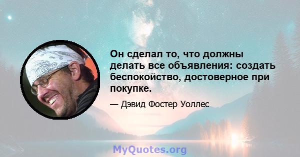 Он сделал то, что должны делать все объявления: создать беспокойство, достоверное при покупке.