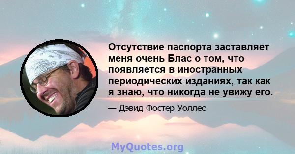 Отсутствие паспорта заставляет меня очень Блас о том, что появляется в иностранных периодических изданиях, так как я знаю, что никогда не увижу его.