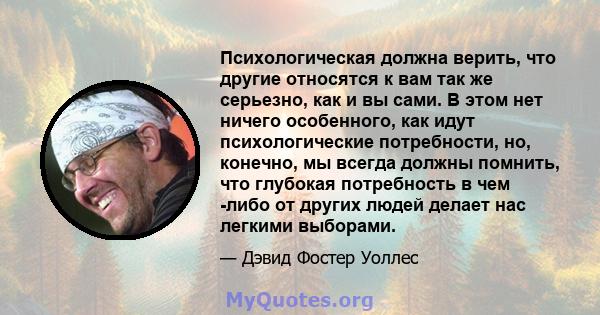 Психологическая должна верить, что другие относятся к вам так же серьезно, как и вы сами. В этом нет ничего особенного, как идут психологические потребности, но, конечно, мы всегда должны помнить, что глубокая