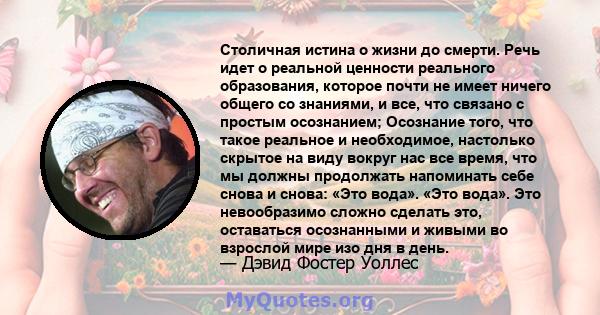 Столичная истина о жизни до смерти. Речь идет о реальной ценности реального образования, которое почти не имеет ничего общего со знаниями, и все, что связано с простым осознанием; Осознание того, что такое реальное и