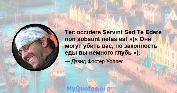 Tec occidere Servint Sed Te Edere non sobsunt nefas est »(« Они могут убить вас, но законность еды вы немного глубь »).