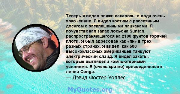 Теперь я видел пляжи сахарозы и вода очень ярко -синие. Я видел костюм с рассеянным досугом с расклешенными лацканами. Я почувствовал запах лосьона Suntan, распространяющегося на 2100 фунтов горячей плоти. Я был