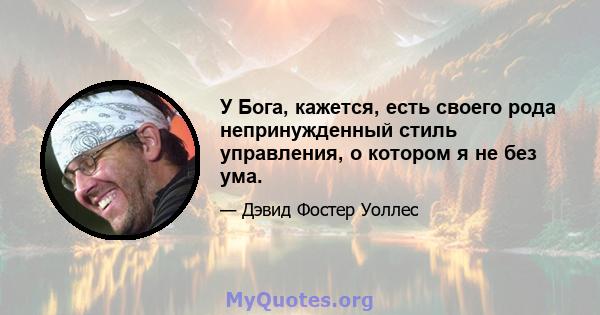 У Бога, кажется, есть своего рода непринужденный стиль управления, о котором я не без ума.