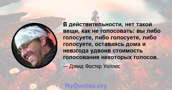 В действительности, нет такой вещи, как не голосовать: вы либо голосуете, либо голосуете, либо голосуете, оставаясь дома и невзгода удвоив стоимость голосования некоторых голосов.