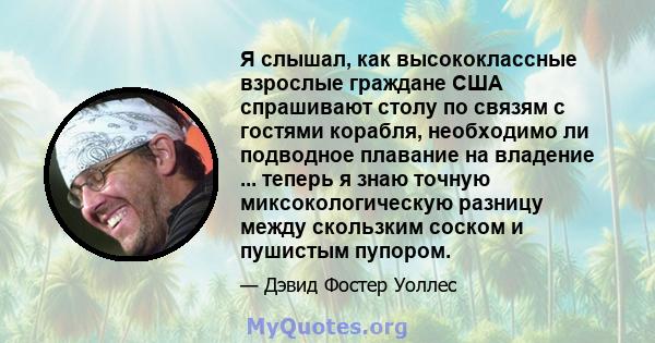 Я слышал, как высококлассные взрослые граждане США спрашивают столу по связям с гостями корабля, необходимо ли подводное плавание на владение ... теперь я знаю точную миксокологическую разницу между скользким соском и