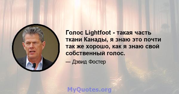 Голос Lightfoot - такая часть ткани Канады, я знаю это почти так же хорошо, как я знаю свой собственный голос.