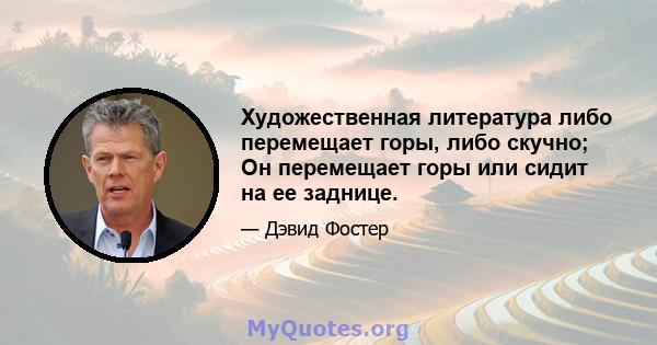 Художественная литература либо перемещает горы, либо скучно; Он перемещает горы или сидит на ее заднице.