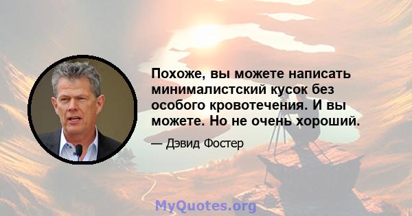 Похоже, вы можете написать минималистский кусок без особого кровотечения. И вы можете. Но не очень хороший.