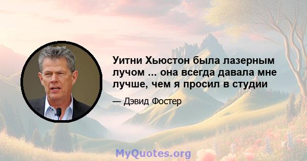 Уитни Хьюстон была лазерным лучом ... она всегда давала мне лучше, чем я просил в студии