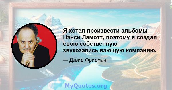 Я хотел произвести альбомы Нэнси Ламотт, поэтому я создал свою собственную звукозаписывающую компанию.