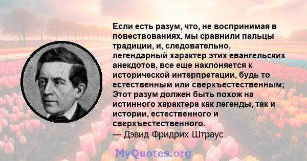 Если есть разум, что, не воспринимая в повествованиях, мы сравнили пальцы традиции, и, следовательно, легендарный характер этих евангельских анекдотов, все еще наклоняется к исторической интерпретации, будь то